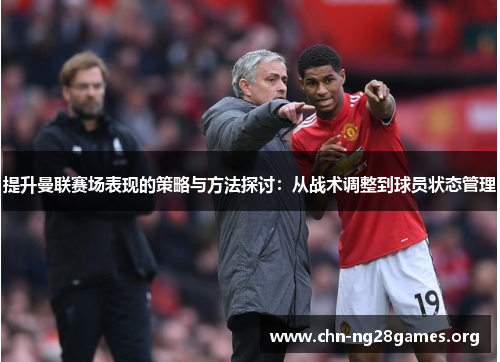 提升曼联赛场表现的策略与方法探讨：从战术调整到球员状态管理