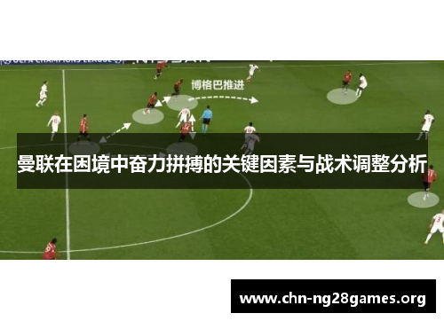 曼联在困境中奋力拼搏的关键因素与战术调整分析