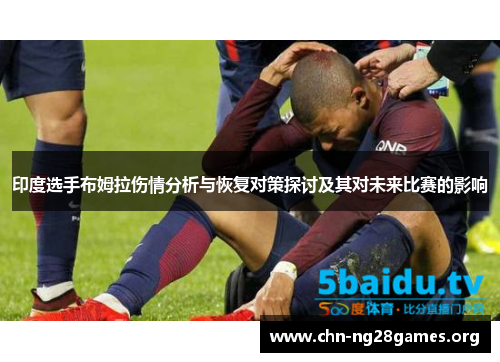 印度选手布姆拉伤情分析与恢复对策探讨及其对未来比赛的影响