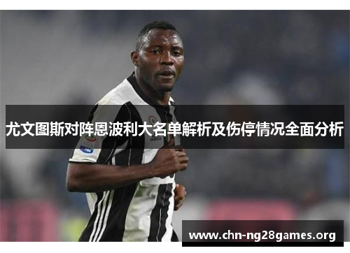 尤文图斯对阵恩波利大名单解析及伤停情况全面分析