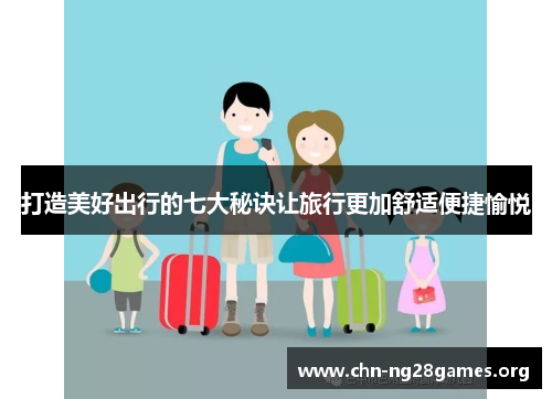 打造美好出行的七大秘诀让旅行更加舒适便捷愉悦