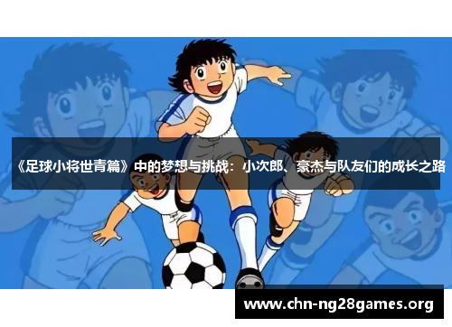 《足球小将世青篇》中的梦想与挑战：小次郎、豪杰与队友们的成长之路