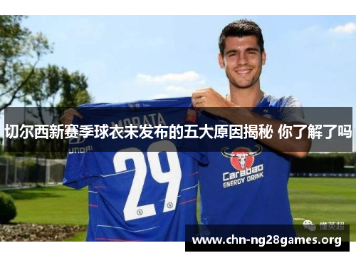 切尔西新赛季球衣未发布的五大原因揭秘 你了解了吗