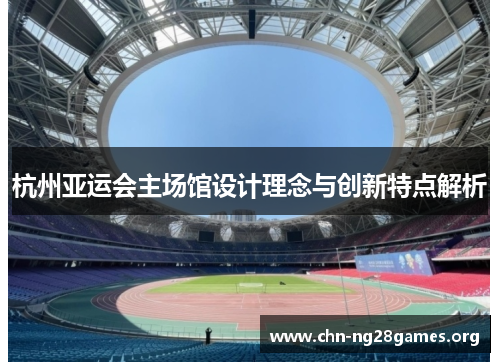 杭州亚运会主场馆设计理念与创新特点解析