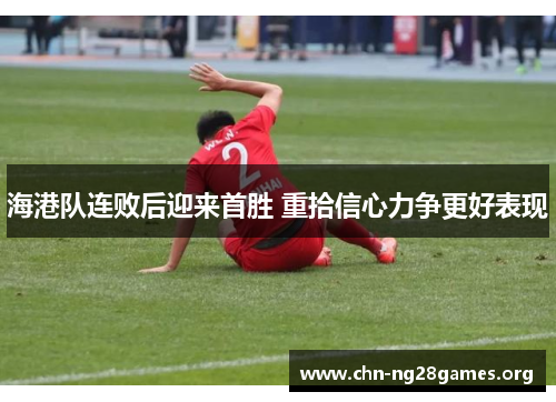海港队连败后迎来首胜 重拾信心力争更好表现