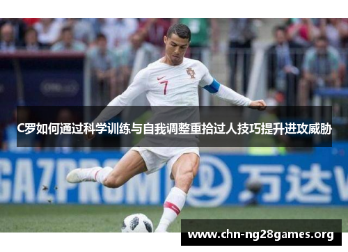 C罗如何通过科学训练与自我调整重拾过人技巧提升进攻威胁 C罗如何通过科学训练与自我调整重拾过人技巧提升进攻威胁