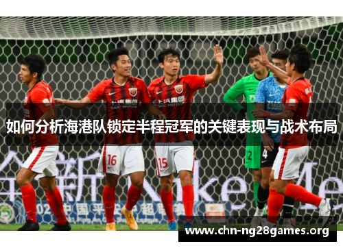 如何分析海港队锁定半程冠军的关键表现与战术布局