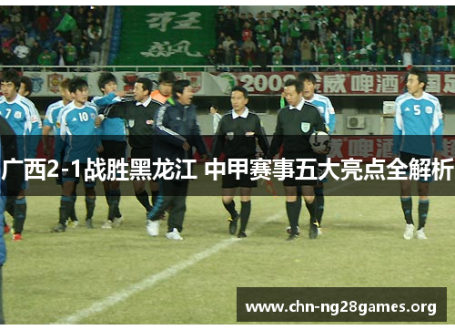 广西2-1战胜黑龙江 中甲赛事五大亮点全解析
