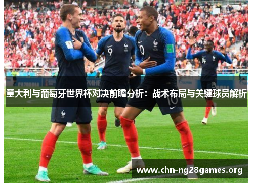 意大利与葡萄牙世界杯对决前瞻分析：战术布局与关键球员解析