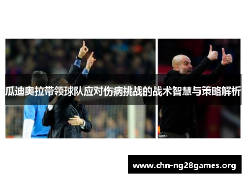 瓜迪奥拉带领球队应对伤病挑战的战术智慧与策略解析