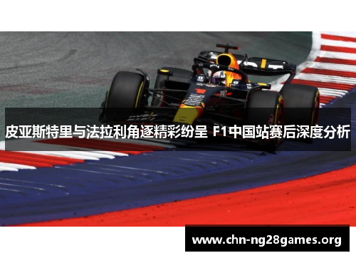 皮亚斯特里与法拉利角逐精彩纷呈 F1中国站赛后深度分析