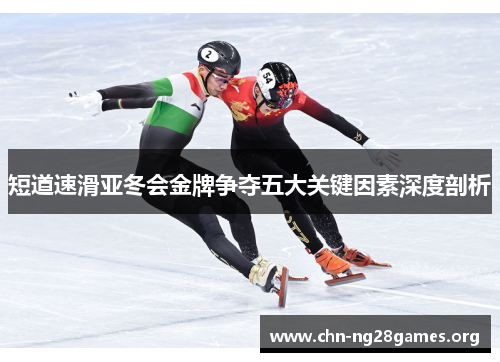 短道速滑亚冬会金牌争夺五大关键因素深度剖析