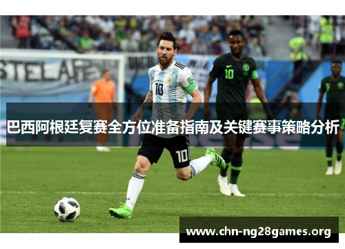 巴西阿根廷复赛全方位准备指南及关键赛事策略分析