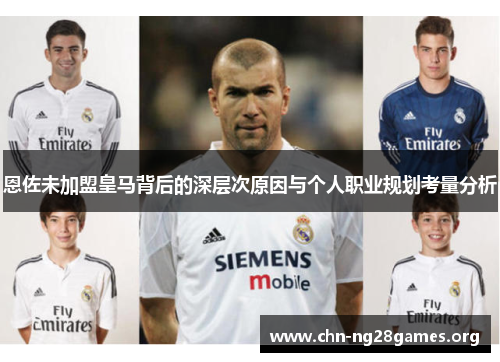 恩佐未加盟皇马背后的深层次原因与个人职业规划考量分析