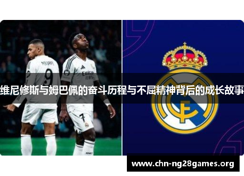 维尼修斯与姆巴佩的奋斗历程与不屈精神背后的成长故事