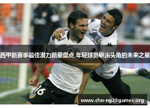 西甲新赛季最佳潜力新星盘点 年轻球员崭露头角的未来之星