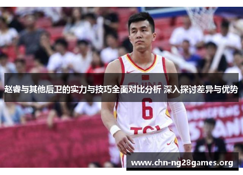赵睿与其他后卫的实力与技巧全面对比分析 深入探讨差异与优势