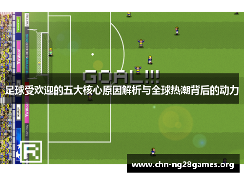 足球受欢迎的五大核心原因解析与全球热潮背后的动力 足球受欢迎的五大核心原因解析与全球热潮背后的动力