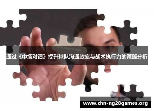 通过《中场对话》提升球队沟通效率与战术执行力的策略分析