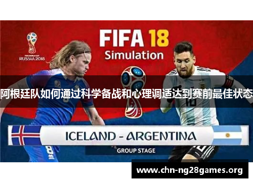阿根廷队如何通过科学备战和心理调适达到赛前最佳状态