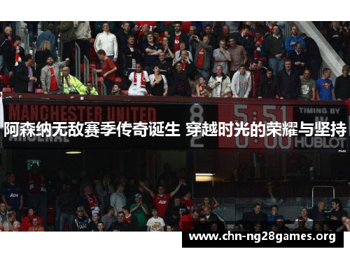 阿森纳无敌赛季传奇诞生 穿越时光的荣耀与坚持