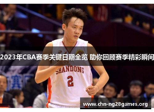 2023年CBA赛季关键日期全览 助你回顾赛季精彩瞬间