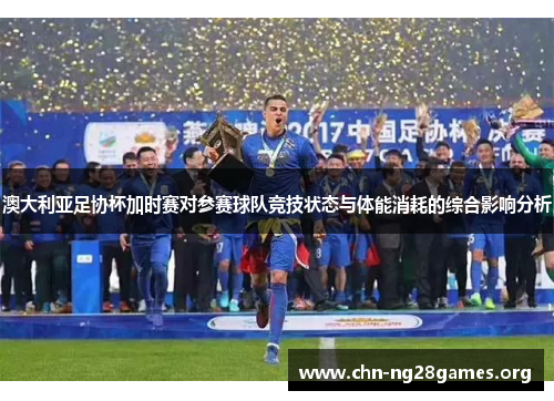澳大利亚足协杯加时赛对参赛球队竞技状态与体能消耗的综合影响分析