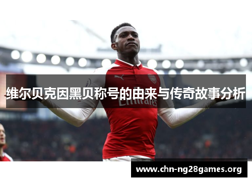 维尔贝克因黑贝称号的由来与传奇故事分析